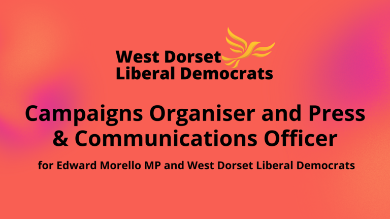 West Dorset Liberal Democrats | Position: Campaigns Organiser & Press Communications Officer For Edward Morello MP and West Dorset Liberal Democrats